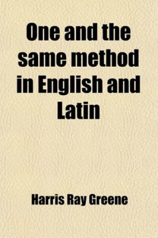 Cover of One and the Same Method in English and Latin; A New and Original System, Applicable to Any Language. for the Use of Grammar Schools, High Schools, Normal Schools, and Academies