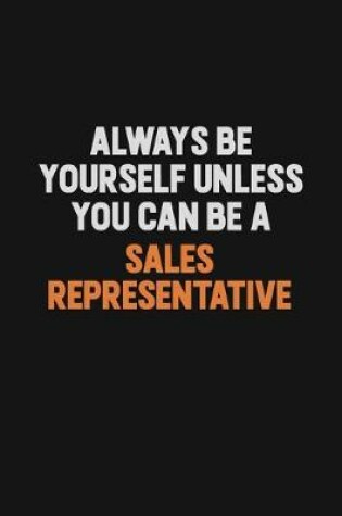 Cover of Always Be Yourself Unless You Can Be A Sales Representative