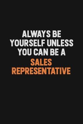 Book cover for Always Be Yourself Unless You Can Be A Sales Representative