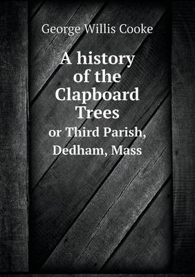 Book cover for A history of the Clapboard Trees or Third Parish, Dedham, Mass