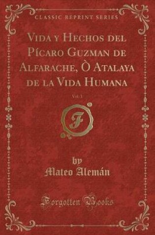 Cover of Vida y Hechos del Pícaro Guzman de Alfarache, Ò Atalaya de la Vida Humana, Vol. 1 (Classic Reprint)