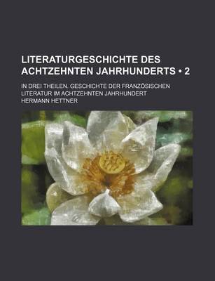 Book cover for Literaturgeschichte Des Achtzehnten Jahrhunderts (2); In Drei Theilen. Geschichte Der Franzosischen Literatur Im Achtzehnten Jahrhundert