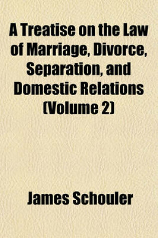 Cover of A Treatise on the Law of Marriage, Divorce, Separation, and Domestic Relations (Volume 2)