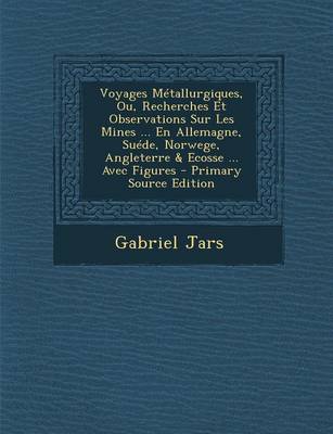 Book cover for Voyages Metallurgiques, Ou, Recherches Et Observations Sur Les Mines ... En Allemagne, Suede, Norwege, Angleterre & Ecosse ... Avec Figures - Primary Source Edition