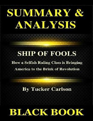 Book cover for Summary & Analysis :Ship of Fools By Tucker Carlson: How a Selfish Ruling Class is Bringing America to the Brink of Revolution