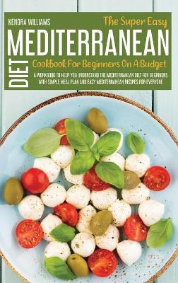 Book cover for The Super Easy Mediterranean Diet Cookbook For Beginners On A Budget