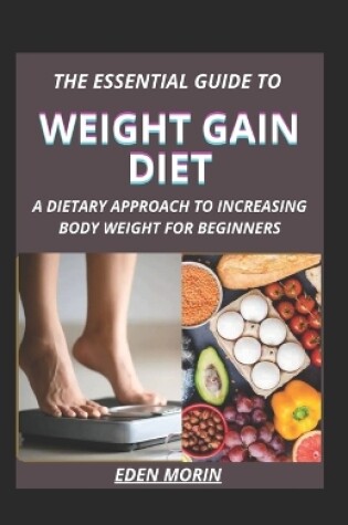 Cover of The Essential Guide To Weight Gain Diet; A Dietary Approach To Increasing Body Weight For Beginners