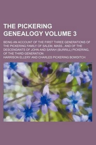 Cover of The Pickering Genealogy Volume 3; Being an Account of the First Three Generations of the Pickering Family of Salem, Mass., and of the Descendants of John and Sarah (Burrill) Pickering, of the Third Generation