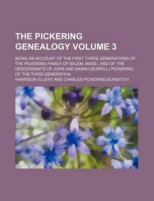 Book cover for The Pickering Genealogy Volume 3; Being an Account of the First Three Generations of the Pickering Family of Salem, Mass., and of the Descendants of John and Sarah (Burrill) Pickering, of the Third Generation