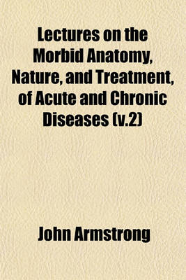 Book cover for Lectures on the Morbid Anatomy, Nature, and Treatment, of Acute and Chronic Diseases (V.2)