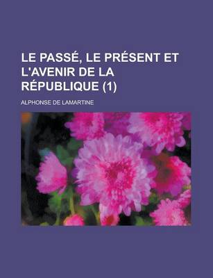 Book cover for Le Passe, Le Present Et L'Avenir de La Republique (1)