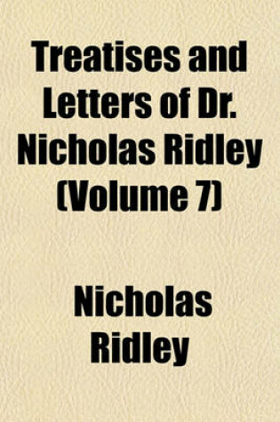 Cover of Treatises and Letters of Dr. Nicholas Ridley (Volume 7)