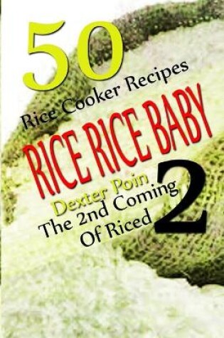 Cover of Rice Rice Baby - The Second Coming Of Riced - 50 Rice Cooker Recipes