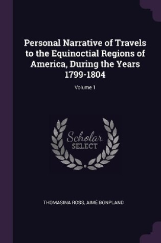 Cover of Personal Narrative of Travels to the Equinoctial Regions of America, During the Years 1799-1804; Volume 1