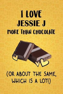 Book cover for I Love Jessie J More Than Chocolate (Or About The Same, Which Is A Lot!)