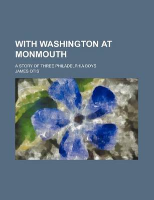 Book cover for With Washington at Monmouth; A Story of Three Philadelphia Boys