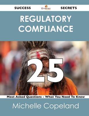 Book cover for Regulatory Compliance 25 Success Secrets - 25 Most Asked Questions on Regulatory Compliance - What You Need to Know