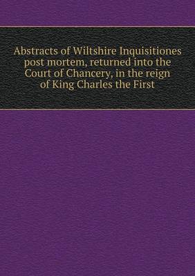 Book cover for Abstracts of Wiltshire Inquisitiones post mortem, returned into the Court of Chancery, in the reign of King Charles the First