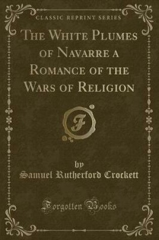 Cover of The White Plumes of Navarre a Romance of the Wars of Religion (Classic Reprint)