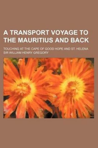 Cover of A Transport Voyage to the Mauritius and Back; Touching at the Cape of Good Hope and St. Helena