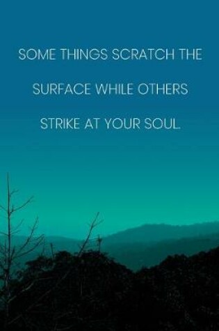 Cover of Inspirational Quote Notebook - 'Some Things Scratch The Surface While Others Strike At Your Soul.' - Inspirational Journal to Write in