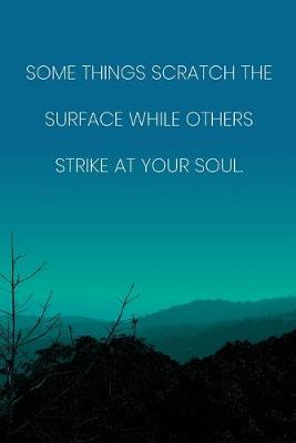 Book cover for Inspirational Quote Notebook - 'Some Things Scratch The Surface While Others Strike At Your Soul.' - Inspirational Journal to Write in