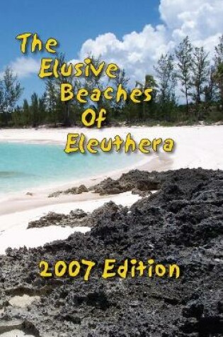 Cover of The Elusive Beaches Of Eleuthera 2007 Edition