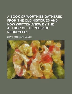 Book cover for A Book of Worthies Gathered from the Old Histories and Now Written Anew by the Author of the Heir of Redclyffe.