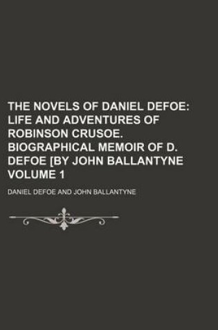 Cover of The Novels of Daniel Defoe Volume 1; Life and Adventures of Robinson Crusoe. Biographical Memoir of D. Defoe [By John Ballantyne