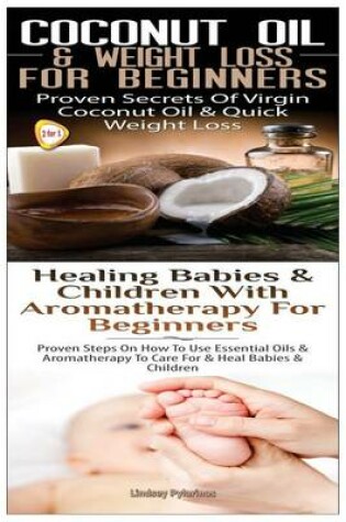 Cover of Coconut Oil & Weight Loss for Beginners & Healing Babies and Children with Aromatherapy for Beginners
