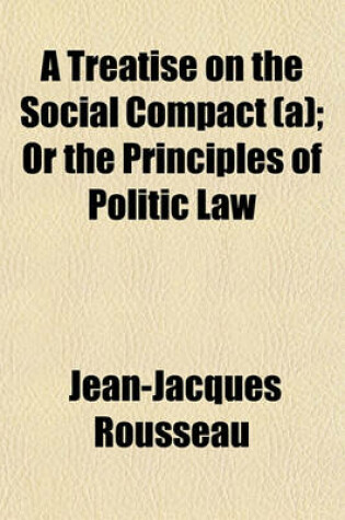 Cover of A Treatise on the Social Compact (A); Or the Principles of Politic Law