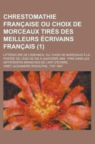 Cover of Chrestomathie Francaise Ou Choix de Morceaux Tires Des Meilleurs Ecrivains Francais; Litterature de L'Enfance, Ou. Choix de Morceaux a la Portee de L'