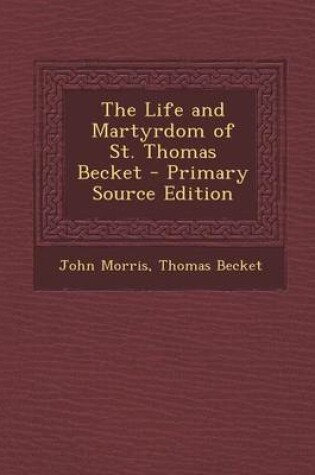 Cover of The Life and Martyrdom of St. Thomas Becket - Primary Source Edition