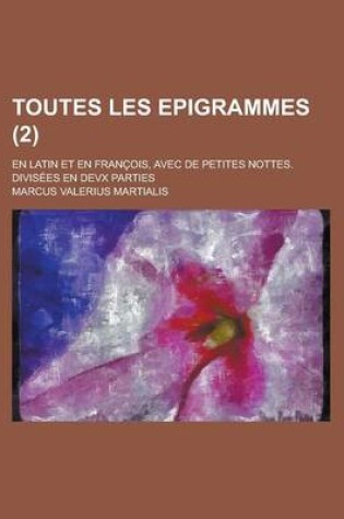 Cover of Toutes Les Epigrammes; En Latin Et En Francois, Avec de Petites Nottes. Divisees En Devx Parties (2 )