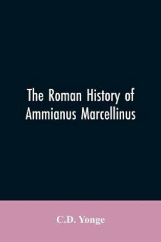 Cover of The Roman History of Ammianus Marcellinus, During the Reign of the Emperors Constantius, Julian, Jovianus, Valentinian, and Valens