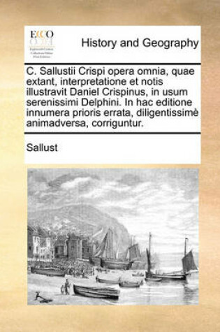 Cover of C. Sallustii Crispi Opera Omnia, Quae Extant, Interpretatione Et Notis Illustravit Daniel Crispinus, in Usum Serenissimi Delphini. in Hac Editione Innumera Prioris Errata, Diligentissim Animadversa, Corriguntur.