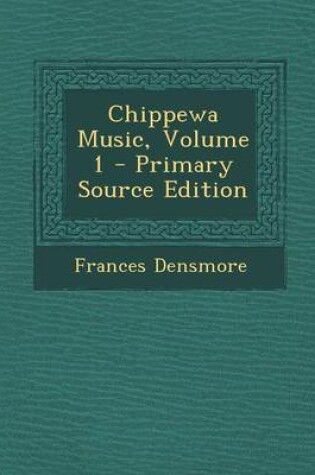 Cover of Chippewa Music, Volume 1 - Primary Source Edition