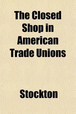 Book cover for The Closed Shop in American Trade Unions