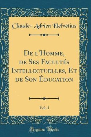 Cover of de l'Homme, de Ses Facultes Intellectuelles, Et de Son Education, Vol. 1 (Classic Reprint)