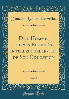 Book cover for de l'Homme, de Ses Facultes Intellectuelles, Et de Son Education, Vol. 1 (Classic Reprint)