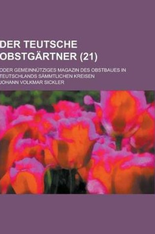 Cover of Der Teutsche Obstgartner; Oder Gemeinnutziges Magazin Des Obstbaues in Teutschlands Sammtlichen Kreisen (21 )