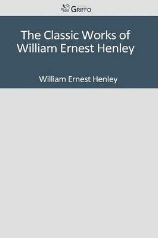 Cover of The Classic Works of William Ernest Henley