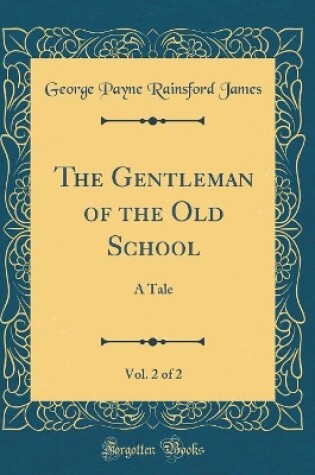 Cover of The Gentleman of the Old School, Vol. 2 of 2: A Tale (Classic Reprint)