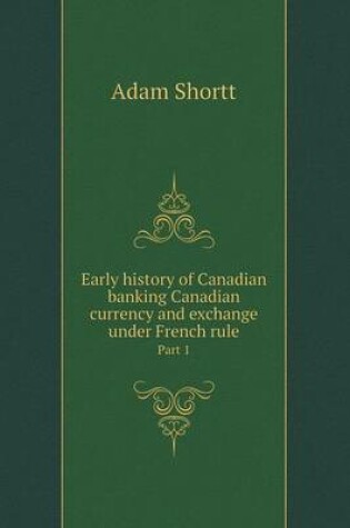 Cover of Early history of Canadian banking Canadian currency and exchange under French rule Part 1