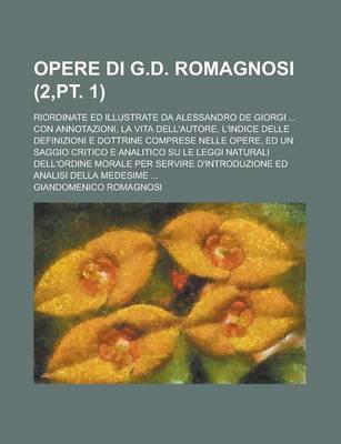 Book cover for Opere Di G.D. Romagnosi; Riordinate Ed Illustrate Da Alessandro de Giorgi ... Con Annotazioni, La Vita Dell'autore, L'Indice Delle Definizioni E Dottrine Comprese Nelle Opere, Ed Un Saggio Critico E Analitico Su Le Leggi (2, PT. 1)