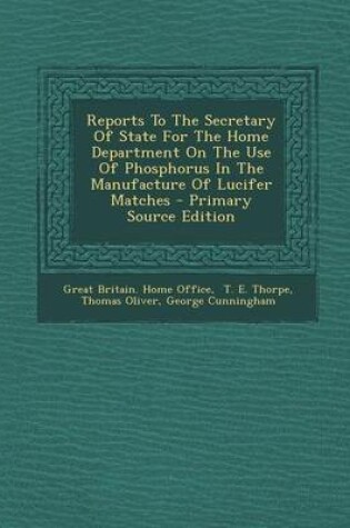 Cover of Reports to the Secretary of State for the Home Department on the Use of Phosphorus in the Manufacture of Lucifer Matches - Primary Source Edition