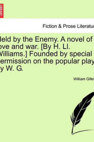 Cover of Held by the Enemy. a Novel of Love and War. [by H. LL. Williams.] Founded by Special Permission on the Popular Play by W. G.