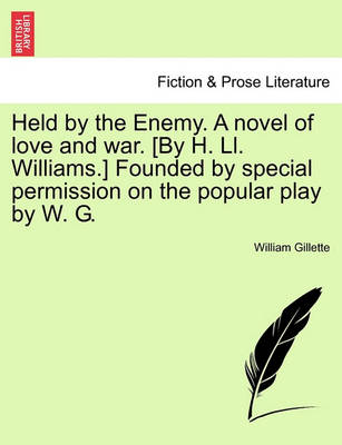 Book cover for Held by the Enemy. a Novel of Love and War. [by H. LL. Williams.] Founded by Special Permission on the Popular Play by W. G.