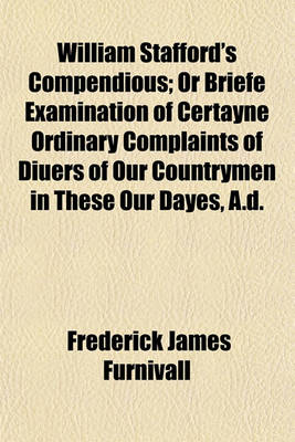 Book cover for William Stafford's Compendious; Or Briefe Examination of Certayne Ordinary Complaints of Diuers of Our Countrymen in These Our Dayes, A.D.