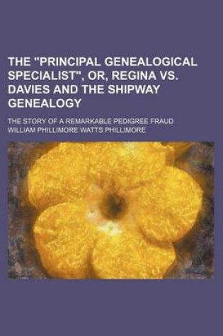 Cover of The Principal Genealogical Specialist, Or, Regina vs. Davies and the Shipway Genealogy; The Story of a Remarkable Pedigree Fraud